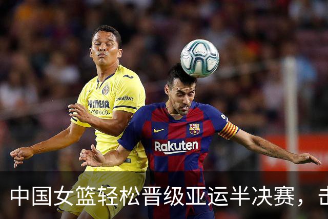 中国女篮轻松晋级亚运半决赛，击败蒙古队63分