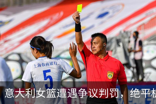 意大利女篮遭遇争议判罚，绝平机会被裁判忽视