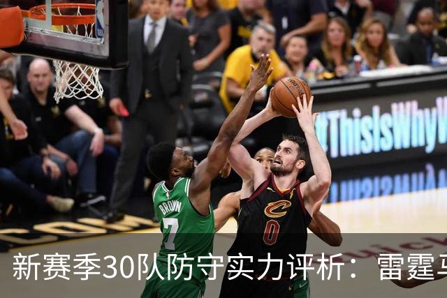 新赛季30队防守实力评析：雷霆马刺争夺榜首，快船猛龙潜藏战术
