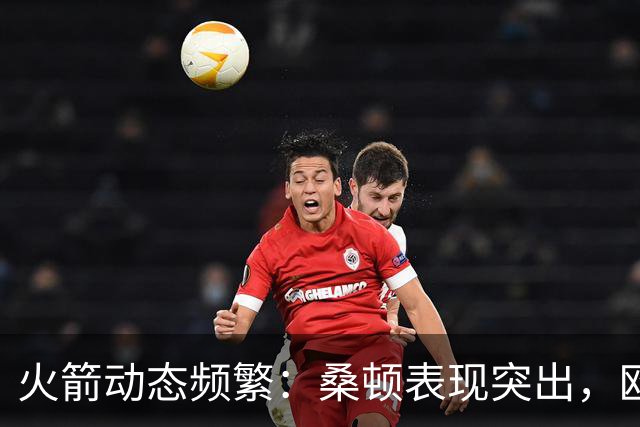 火箭动态频繁：桑顿表现突出，欧文转会消息再起，阵容调整不断