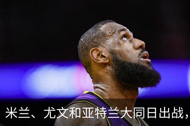 米兰、尤文和亚特兰大同日出战，欧战三场接连上演